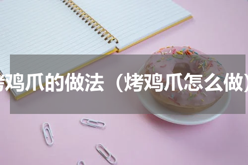 烤鸡爪的做法（烤鸡爪怎么做）