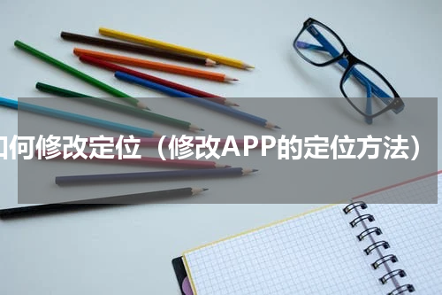 如何修改定位（修改APP的定位方法）