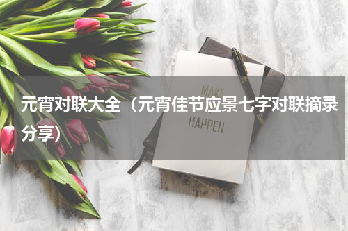 元宵对联大全（元宵佳节应景七字对联摘录分享）