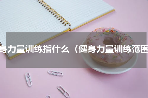 健身力量训练指什么（健身力量训练范围）