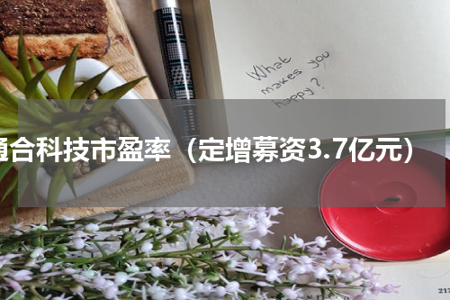 通合科技市盈率（定增募资3.7亿元）