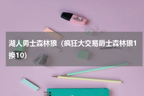 湖人勇士森林狼（疯狂大交易爵士森林狼1换10）