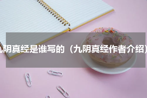 九阴真经是谁写的（九阴真经作者介绍）