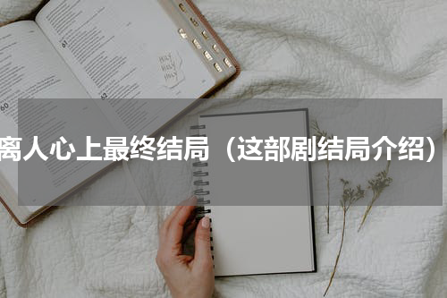 离人心上最终结局（这部剧结局介绍）