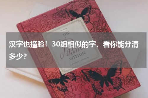 汉字也撞脸！30组相似的字，看你能分清多少？