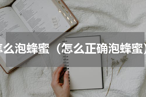 怎么泡蜂蜜（怎么正确泡蜂蜜）