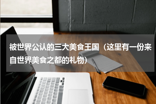 被世界公认的三大美食王国（这里有一份来自世界美食之都的礼物）