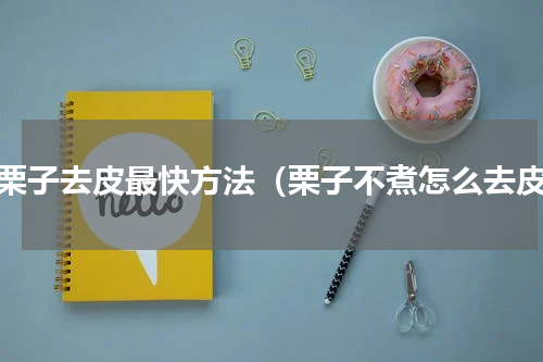 生栗子去皮最快方法（栗子不煮怎么去皮）