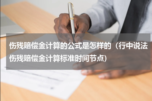 伤残赔偿金计算的公式是怎样的（行中说法伤残赔偿金计算标准时间节点）