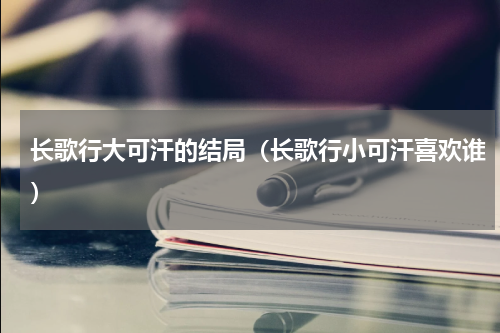 长歌行大可汗的结局（长歌行小可汗喜欢谁）