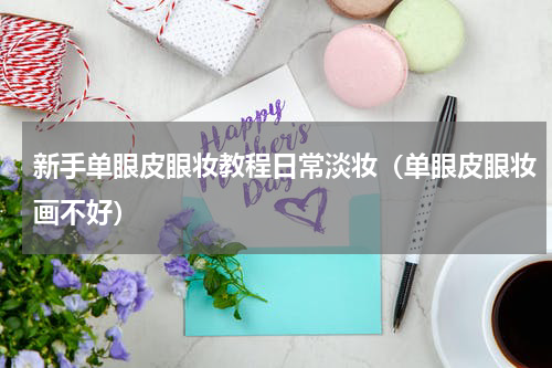 新手单眼皮眼妆教程日常淡妆（单眼皮眼妆画不好）