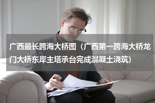 广西最长跨海大桥图（广西第一跨海大桥龙门大桥东岸主塔承台完成混凝土浇筑）