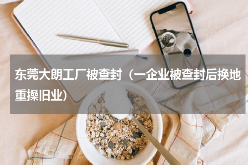 东莞大朗工厂被查封（一企业被查封后换地重操旧业）