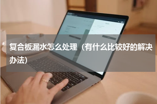 复合板漏水怎么处理（有什么比较好的解决办法）