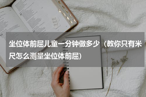坐位体前屈儿童一分钟做多少（教你只有米尺怎么测量坐位体前屈）