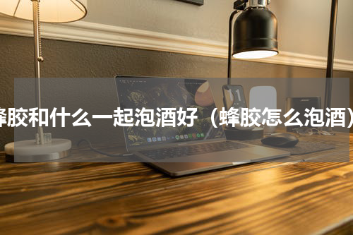 蜂胶和什么一起泡酒好（蜂胶怎么泡酒）