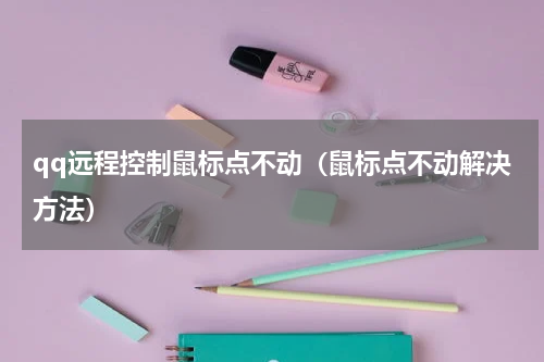 qq远程控制鼠标点不动（鼠标点不动解决方法）