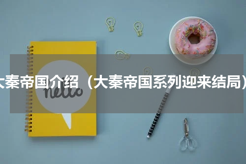 大秦帝国介绍（大秦帝国系列迎来结局）