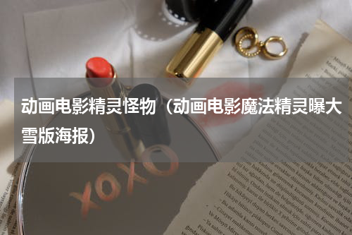 动画电影精灵怪物（动画电影魔法精灵曝大雪版海报）