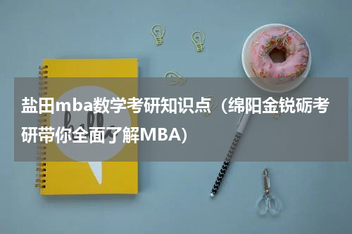 盐田mba数学考研知识点（绵阳金锐砺考研带你全面了解MBA）
