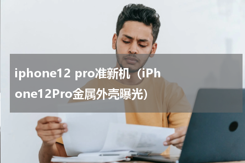 iphone12 pro准新机（iPhone12Pro金属外壳曝光）