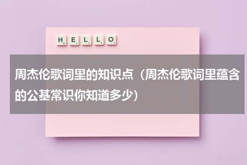 周杰伦歌词里的知识点（周杰伦歌词里蕴含的公基常识你知道多少）