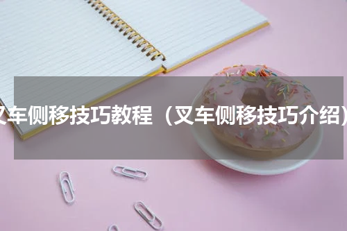 叉车侧移技巧教程（叉车侧移技巧介绍）