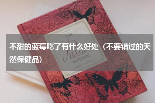 不甜的蓝莓吃了有什么好处（不要错过的天然保健品）
