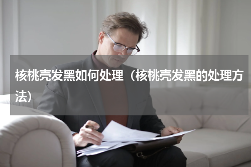 核桃壳发黑如何处理（核桃壳发黑的处理方法）