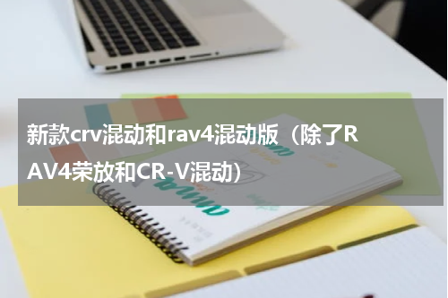 新款crv混动和rav4混动版（除了RAV4荣放和CR-V混动）