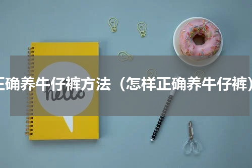 正确养牛仔裤方法（怎样正确养牛仔裤）