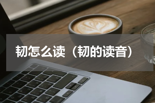 韧怎么读（韧的读音）
