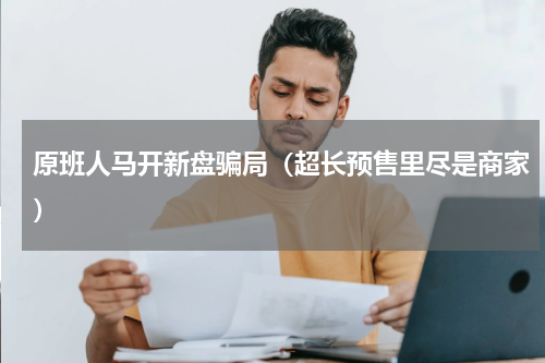 原班人马开新盘骗局（超长预售里尽是商家）