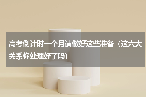 高考倒计时一个月请做好这些准备（这六大关系你处理好了吗）