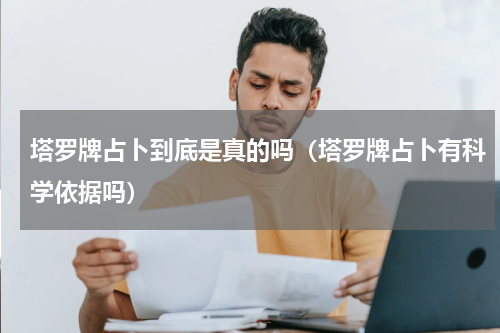 塔罗牌占卜到底是真的吗（塔罗牌占卜有科学依据吗）