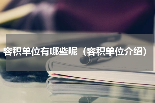 容积单位有哪些呢（容积单位介绍）