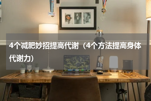 4个减肥妙招提高代谢（4个方法提高身体代谢力）