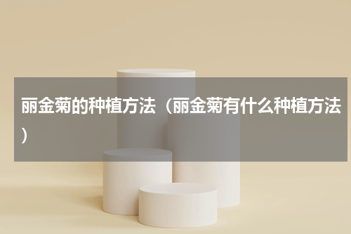 丽金菊的种植方法（丽金菊有什么种植方法）