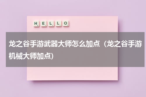 龙之谷手游武器大师怎么加点（龙之谷手游机械大师加点）