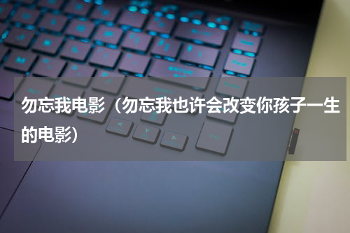 勿忘我电影（勿忘我也许会改变你孩子一生的电影）