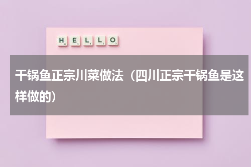 干锅鱼正宗川菜做法（四川正宗干锅鱼是这样做的）
