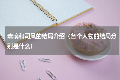 琉璃和司风的结局介绍（各个人物的结局分别是什么）