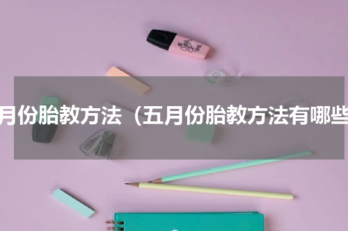 五月份胎教方法（五月份胎教方法有哪些）