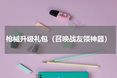 枪械升级礼包（召唤战友领神器）