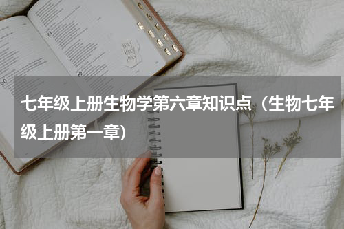 七年级上册生物学第六章知识点（生物七年级上册第一章）