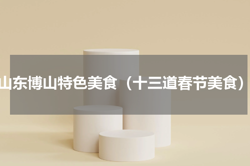 山东博山特色美食（十三道春节美食）