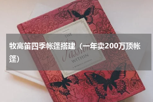 牧高笛四季帐篷搭建（一年卖200万顶帐篷）