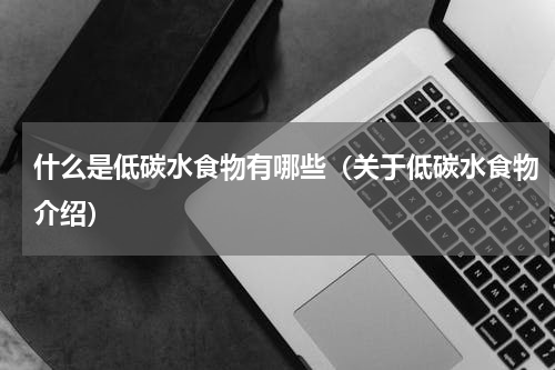 什么是低碳水食物有哪些（关于低碳水食物介绍）