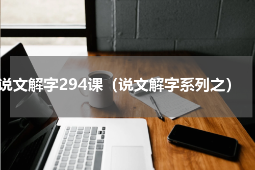 说文解字294课（说文解字系列之）