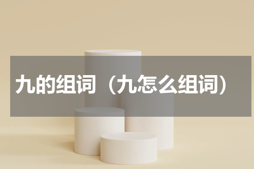 九的组词（九怎么组词）